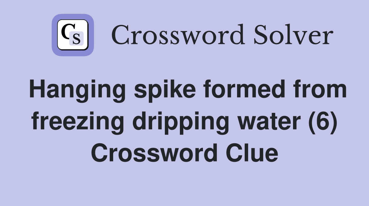 Hanging spike formed from freezing dripping water (6) Crossword Clue